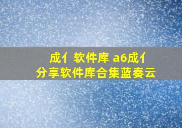 成亻软件库 a6成亻分享软件库合集蓝奏云